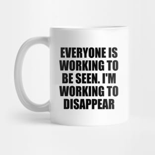 Everyone is working to be seen. I'm working to disappear Mug